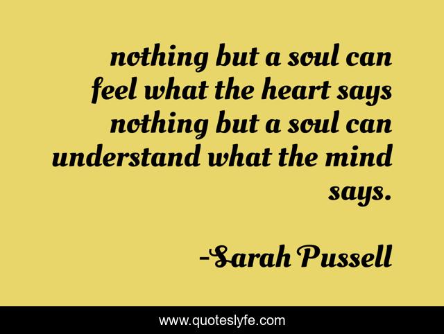 nothing but a soul can feel what the heart says nothing but a soul can understand what the mind says.