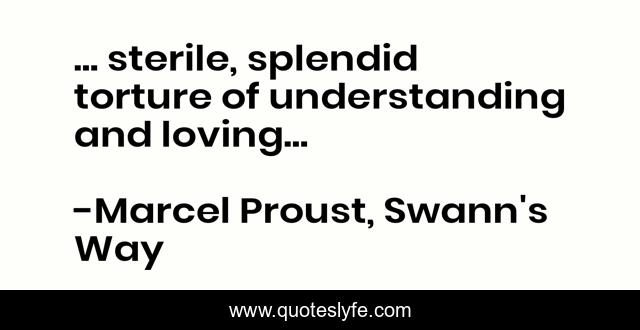 ... sterile, splendid torture of understanding and loving...