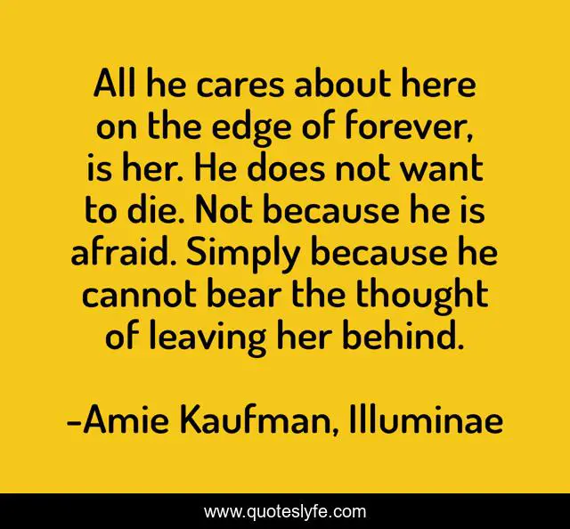 All he cares about here on the edge of forever, is her. He does not want to die. Not because he is afraid. Simply because he cannot bear the thought of leaving her behind.