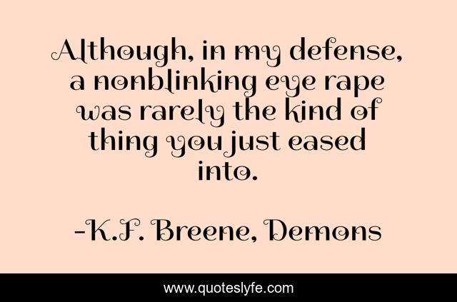 Although, in my defense, a nonblinking eye rape was rarely the kind of thing you just eased into.