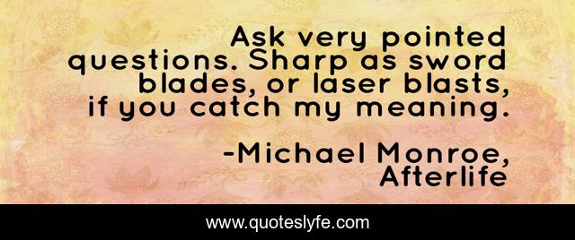 Ask very pointed questions. Sharp as sword blades, or laser blasts, if you catch my meaning.