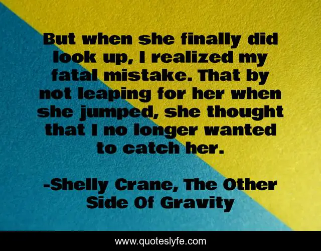 But when she finally did look up, I realized my fatal mistake. That by not leaping for her when she jumped, she thought that I no longer wanted to catch her.