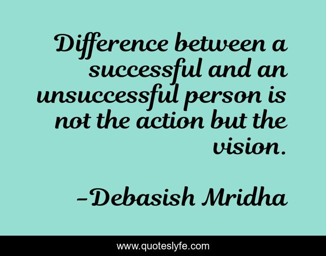 Difference between a successful and an unsuccessful person is not the action but the vision.