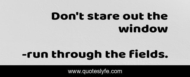 Don't stare out the window