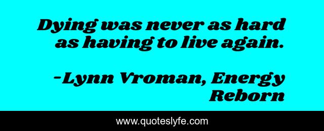 Dying was never as hard as having to live again.