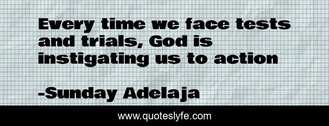 Every time we face tests and trials, God is instigating us to action
