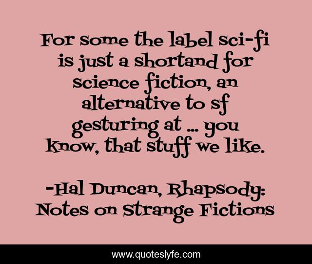 For some the label sci-fi is just a shortand for science fiction, an alternative to sf gesturing at ... you know, that stuff we like.