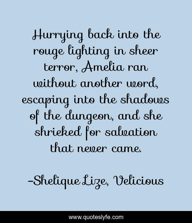 Hurrying back into the rouge lighting in sheer terror, Amelia ran without another word, escaping into the shadows of the dungeon, and she shrieked for salvation that never came.