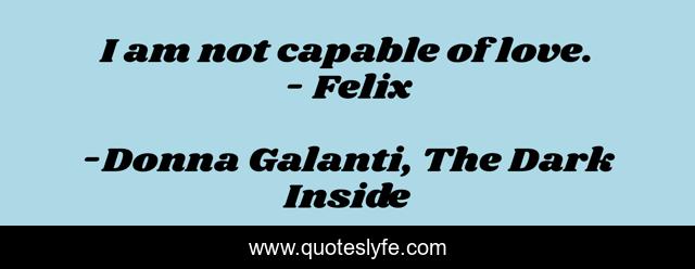 I am not capable of love. - Felix