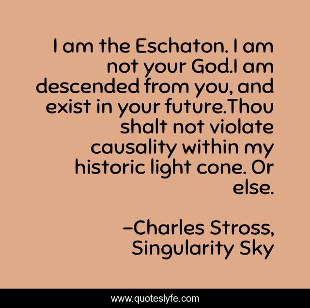 I am the Eschaton. I am not your God.I am descended from you, and exist in your future.Thou shalt not violate causality within my historic light cone. Or else.