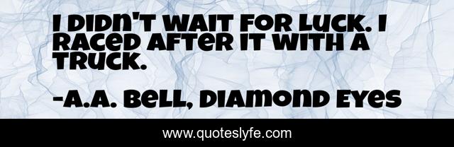 I didn't wait for Luck. I raced after it with a truck.