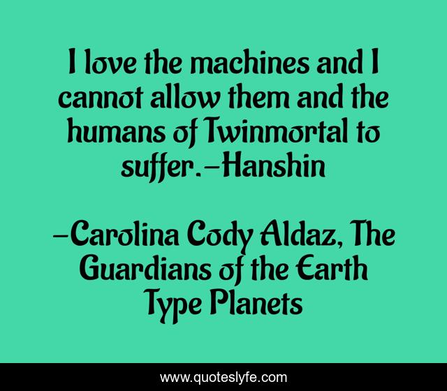 I love the machines and I cannot allow them and the humans of Twinmortal to suffer.-Hanshin