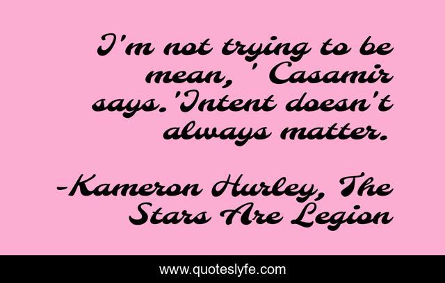 I'm not trying to be mean, ' Casamir says.'Intent doesn't always matter.