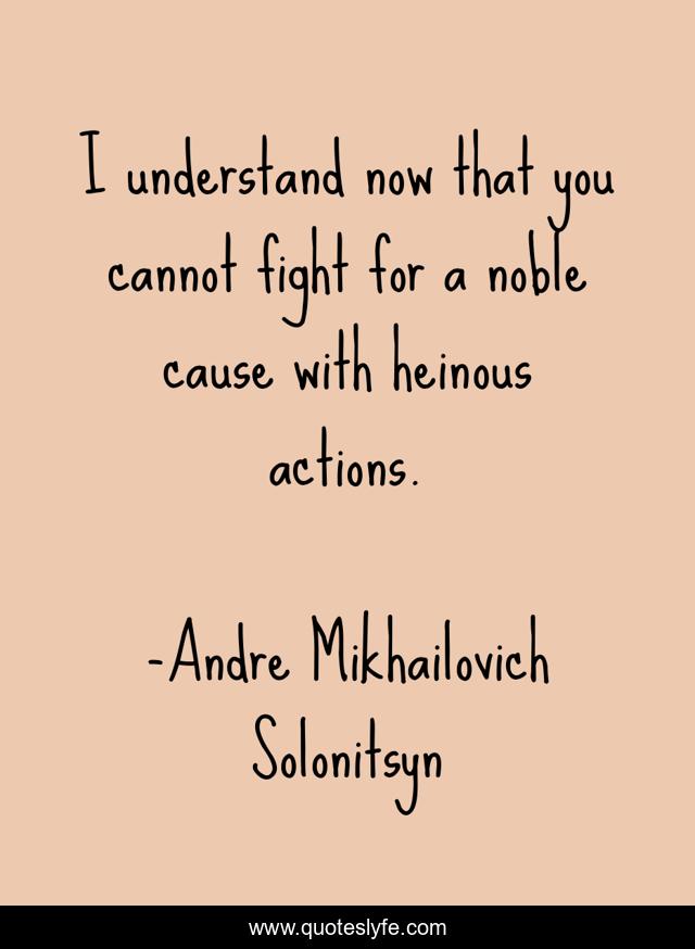I understand now that you cannot fight for a noble cause with heinous actions.
