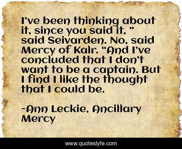 I’ve been thinking about it, since you said it, ” said Seivarden. No, said Mercy of Kalr. “And I’ve concluded that I don’t want to be a captain. But I find I like the thought that I could be.