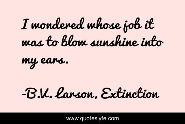 I wondered whose job it was to blow sunshine into my ears.