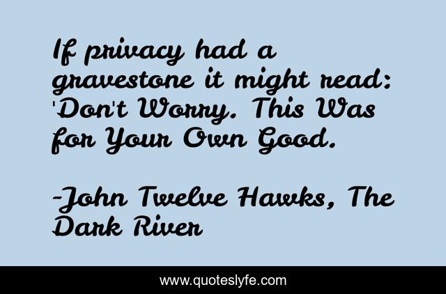 If privacy had a gravestone it might read: 'Don't Worry. This Was for Your Own Good.