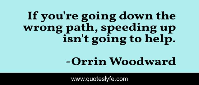 If you're going down the wrong path, speeding up isn't going to help.