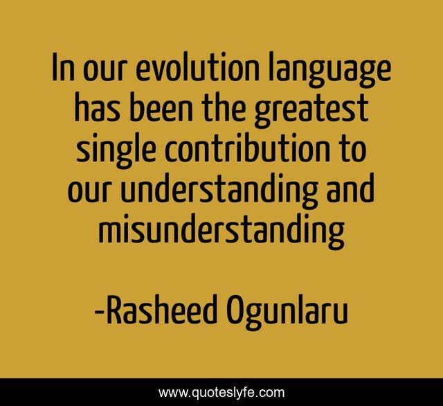 In our evolution language has been the greatest single contribution to our understanding and misunderstanding