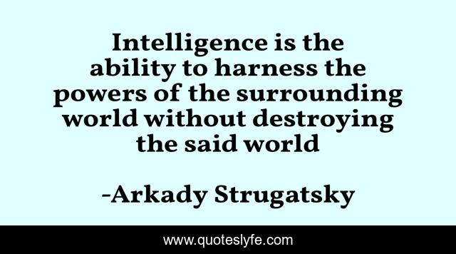 Intelligence is the ability to harness the powers of the surrounding world without destroying the said world