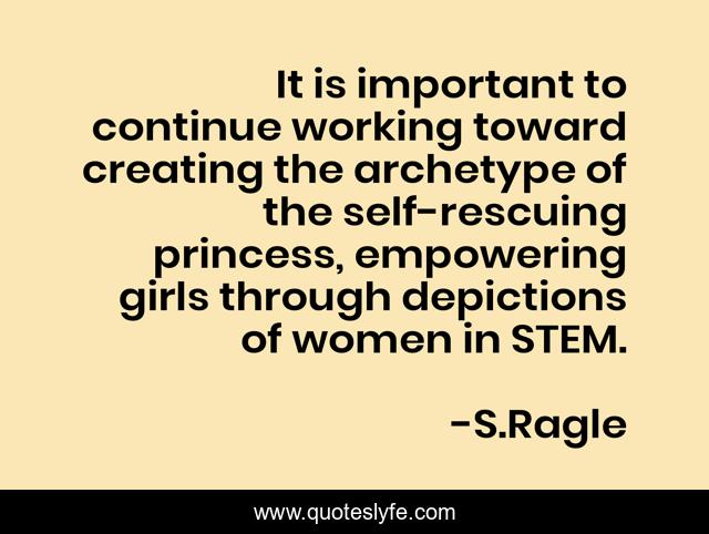 It is important to continue working toward creating the archetype of the self-rescuing princess, empowering girls through depictions of women in STEM.