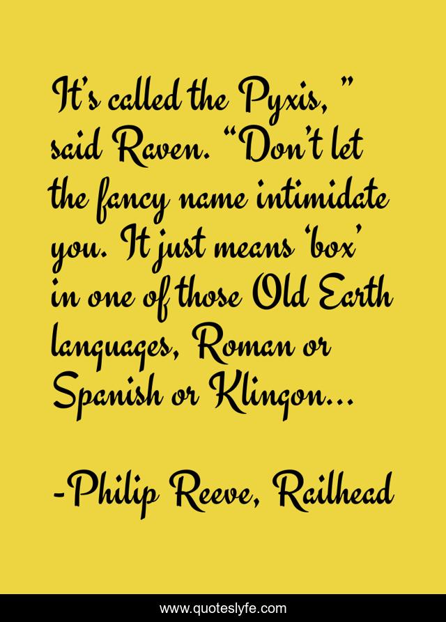 It’s called the Pyxis, ” said Raven. “Don’t let the fancy name intimidate you. It just means ‘box’ in one of those Old Earth languages, Roman or Spanish or Klingon…