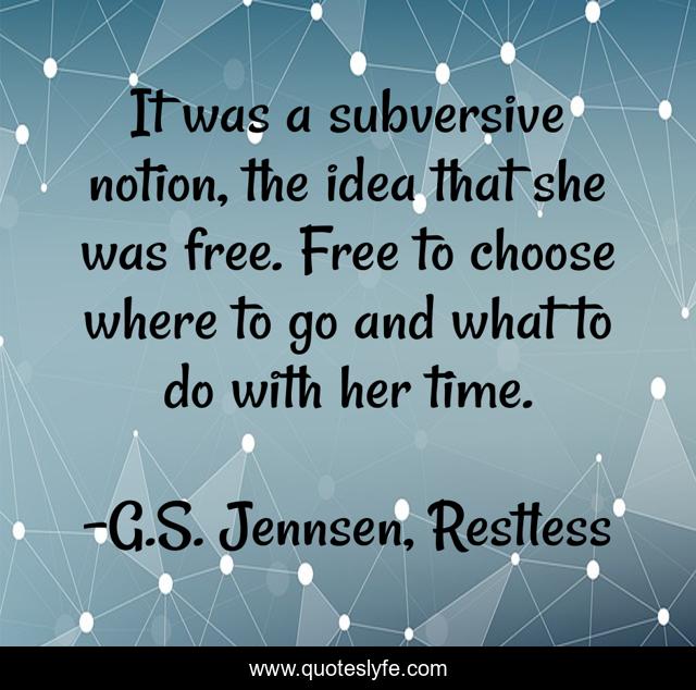 It was a subversive notion, the idea that she was free. Free to choose where to go and what to do with her time.