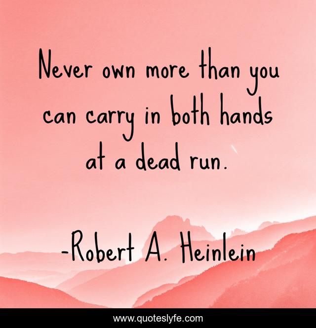 Never own more than you can carry in both hands at a dead run.