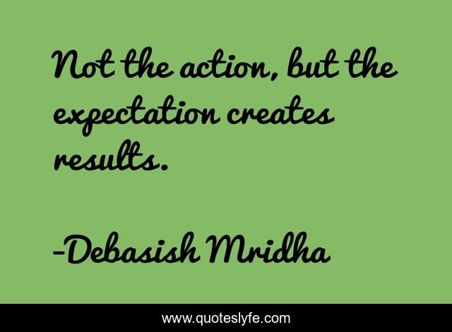 Not the action, but the expectation creates results.