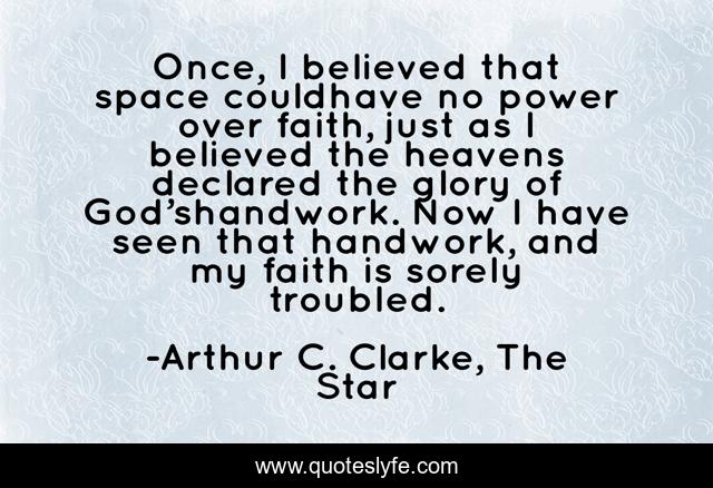 Once, I believed that space couldhave no power over faith, just as I believed the heavens declared the glory of God’shandwork. Now I have seen that handwork, and my faith is sorely troubled.