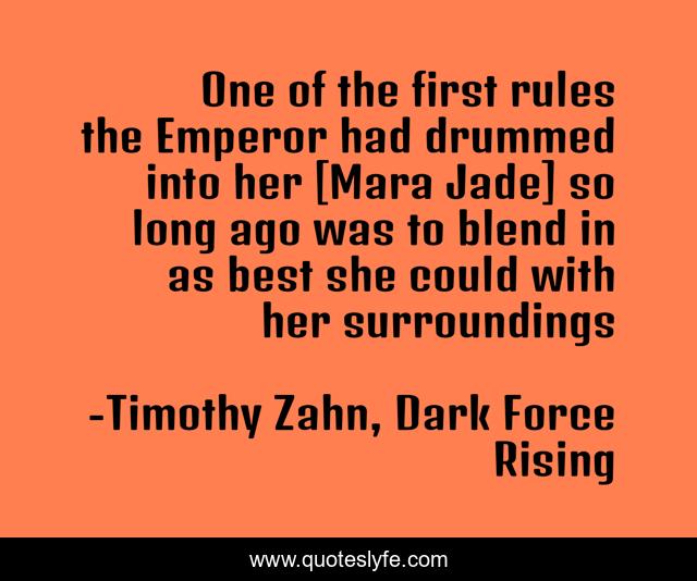 One of the first rules the Emperor had drummed into her [Mara Jade] so long ago was to blend in as best she could with her surroundings