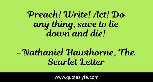 Preach! Write! Act! Do any thing, save to lie down and die!