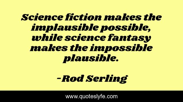 Science fiction makes the implausible possible, while science fantasy makes the impossible plausible.
