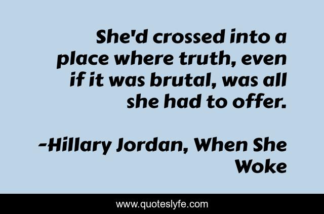 She'd crossed into a place where truth, even if it was brutal, was all she had to offer.
