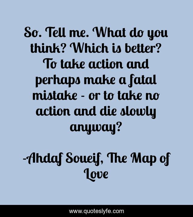 So. Tell me. What do you think? Which is better? To take action and perhaps make a fatal mistake - or to take no action and die slowly anyway?