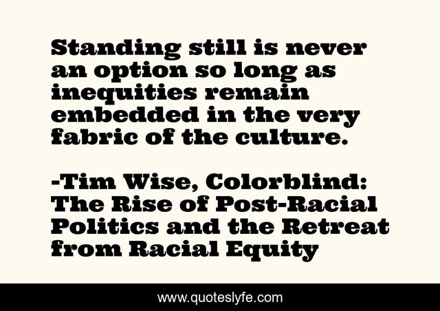 Standing still is never an option so long as inequities remain embedded in the very fabric of the culture.