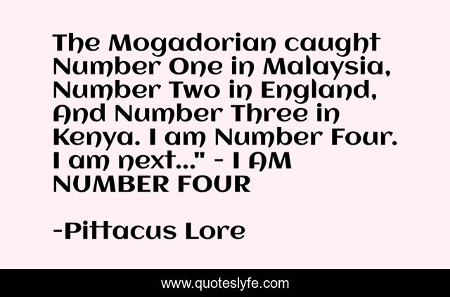 The Mogadorian caught Number One in Malaysia, Number Two in England, And Number Three in Kenya. I am Number Four. I am next...