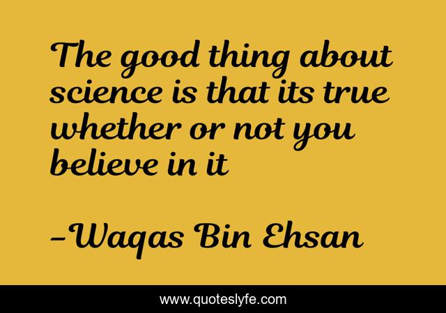 The good thing about science is that its true whether or not you believe in it