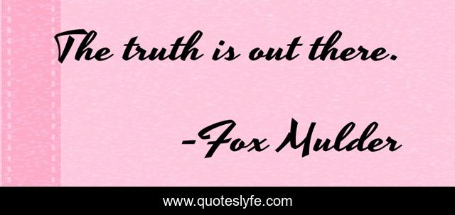 The truth is out there.