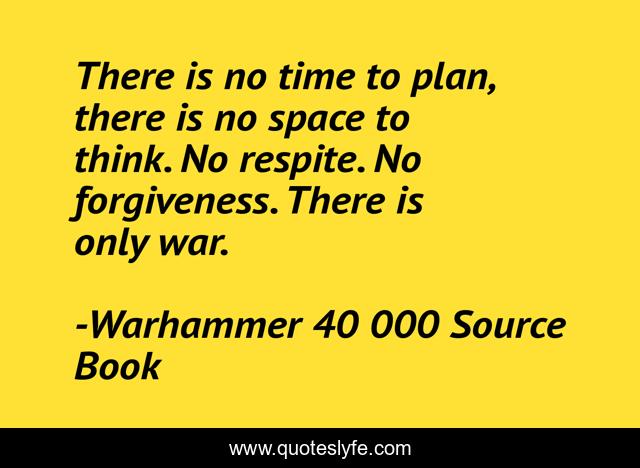 There is no time to plan, there is no space to think. No respite. No forgiveness. There is only war.