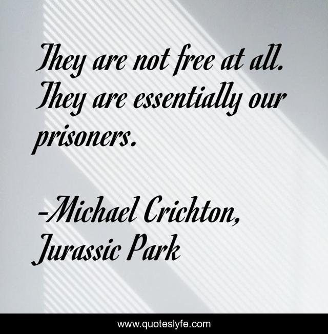 They are not free at all. They are essentially our prisoners.