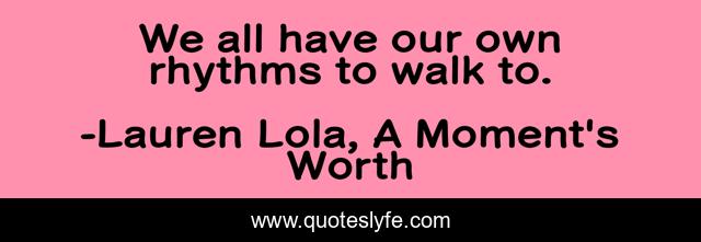 We all have our own rhythms to walk to.