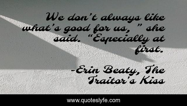 We don’t always like what’s good for us, ” she said. “Especially at first.