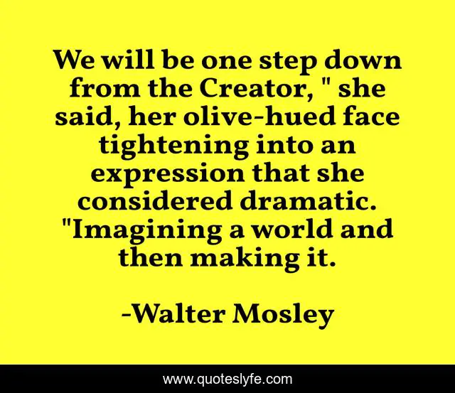 We will be one step down from the Creator, 