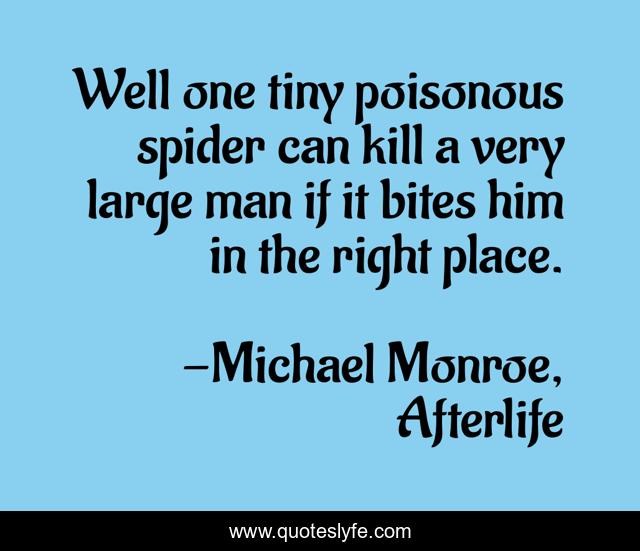 Well one tiny poisonous spider can kill a very large man if it bites him in the right place.