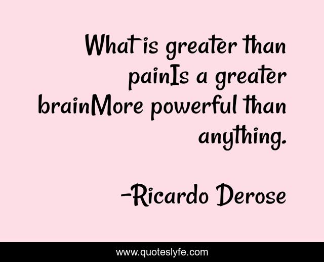 What is greater than painIs a greater brainMore powerful than anything.