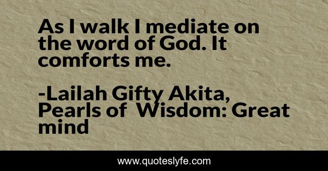 As I walk I mediate on the word of God. It comforts me.