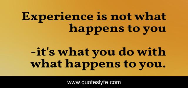 Experience is not what happens to you