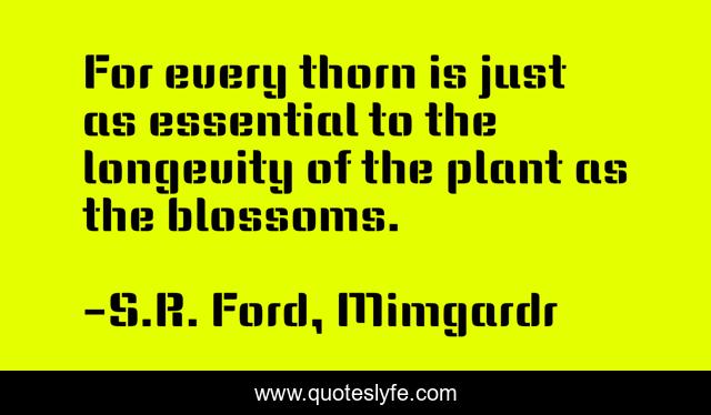 For every thorn is just as essential to the longevity of the plant as the blossoms.