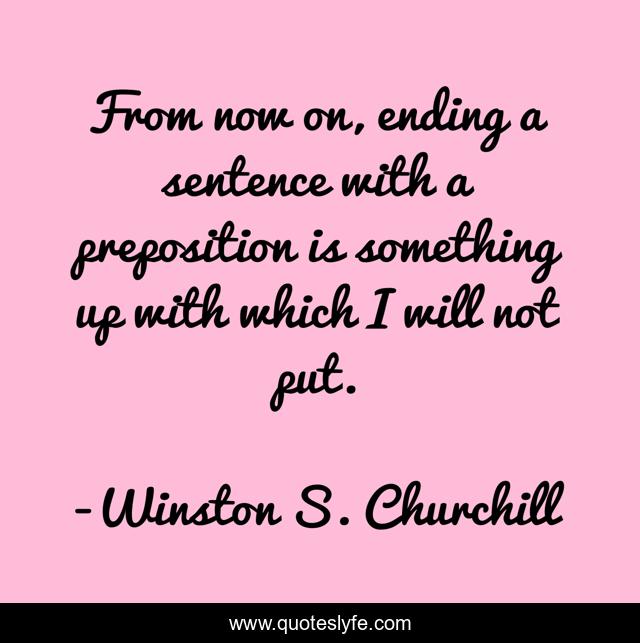 From now on, ending a sentence with a preposition is something up with which I will not put.